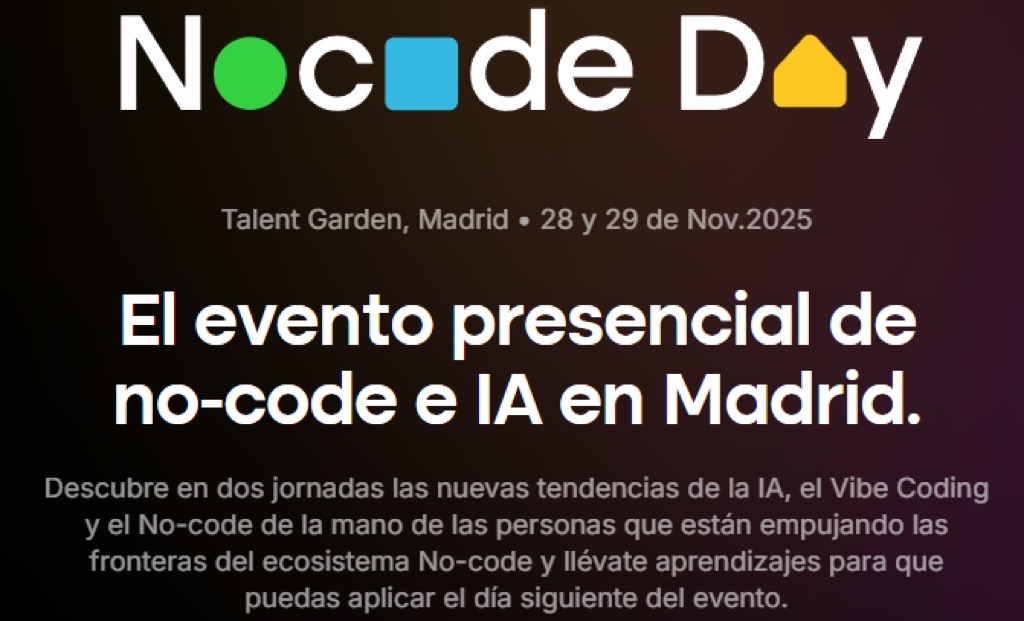 Cartel del NoCode Day: Talent Garden, Madrid, 28 y 29 de noviembre de 2025. El evento presencial de no-code e IA en Madrid. Descubre en dos jornadas las nuevas tendencias de la IA, el Vibe Coding y el No-code de la mano de las personas que están empujando las fronteras del ecosistema No-code y llévate aprendizajes para que puedas aplicar el día siguiente del evento.